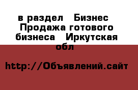  в раздел : Бизнес » Продажа готового бизнеса . Иркутская обл.